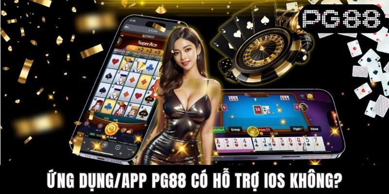 App PG88 Có Hỗ Trợ IOS Không? Giải Đáp Chi Tiết Cho Câu Hỏi Ứng dụng PG88 có hỗ trợ IOS không?